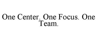 ONE CENTER. ONE FOCUS. ONE TEAM.