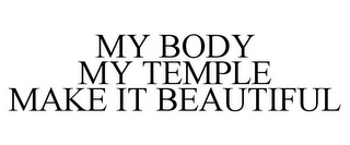 MY BODY MY TEMPLE MAKE IT BEAUTIFUL