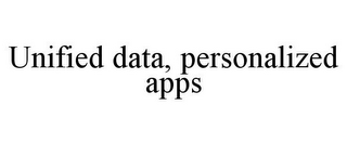 UNIFIED DATA, PERSONALIZED APPS