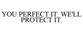 YOU PERFECT IT. WE'LL PROTECT IT.