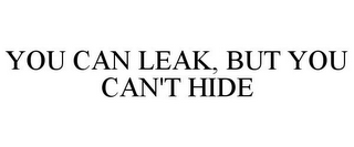 YOU CAN LEAK, BUT YOU CAN'T HIDE