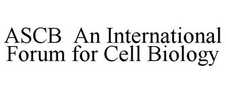 ASCB AN INTERNATIONAL FORUM FOR CELL BIOLOGY