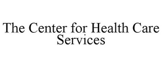 THE CENTER FOR HEALTH CARE SERVICES