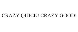 CRAZY QUICK! CRAZY GOOD!