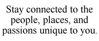 STAY CONNECTED TO THE PEOPLE, PLACES, AND PASSIONS UNIQUE TO YOU.