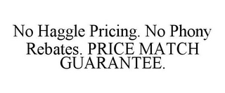 NO HAGGLE PRICING. NO PHONY REBATES. PRICE MATCH GUARANTEE.