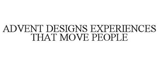 ADVENT DESIGNS EXPERIENCES THAT MOVE PEOPLE