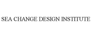 SEA CHANGE DESIGN INSTITUTE