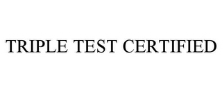 TRIPLE TEST CERTIFIED