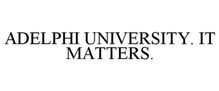 ADELPHI UNIVERSITY. IT MATTERS.