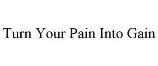 TURN YOUR PAIN INTO GAIN