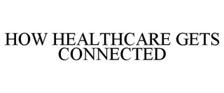 HOW HEALTHCARE GETS CONNECTED