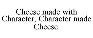 CHEESE MADE WITH CHARACTER, CHARACTER MADE CHEESE.