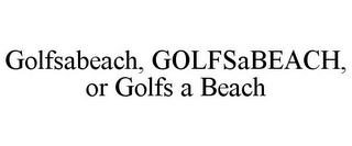 GOLFSABEACH, GOLFSABEACH, OR GOLFS A BEACH