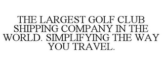 THE LARGEST GOLF CLUB SHIPPING COMPANY IN THE WORLD. SIMPLIFYING THE WAY YOU TRAVEL.