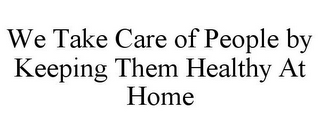 WE TAKE CARE OF PEOPLE BY KEEPING THEM HEALTHY AT HOME