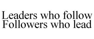 LEADERS WHO FOLLOW FOLLOWERS WHO LEAD