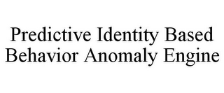 PREDICTIVE IDENTITY BASED BEHAVIOR ANOMALY ENGINE