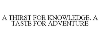 A THIRST FOR KNOWLEDGE. A TASTE FOR ADVENTURE