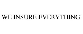 WE INSURE EVERYTHING!