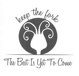 KEEP THE FORK THE BEST IS YET TO COME