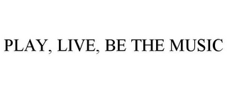 PLAY, LIVE, BE THE MUSIC