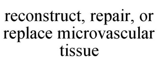 RECONSTRUCT, REPAIR, OR REPLACE MICROVASCULAR TISSUE