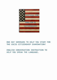 ECCSUSA.COM ENGLISH & CITIZENSHIP ONE DAY SEMINARS TO HELP YOU STUDY FOR THE USCIS CITIZENSHIP EXAMINATION! ENGLISH CONVERSATION INSTRUCTION TO HELP YOU SPEAK THE LANGUAGE.