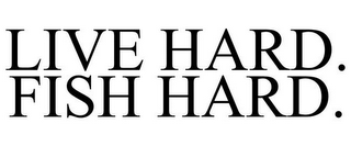 LIVE HARD. FISH HARD.