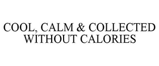 COOL, CALM & COLLECTED WITHOUT CALORIES