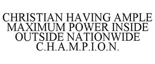 CHRISTIAN HAVING AMPLE MAXIMUM POWER INSIDE OUTSIDE NATIONWIDE C.H.A.M.P.I.O.N.