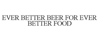 EVER BETTER BEER FOR EVER BETTER FOOD