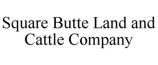 SQUARE BUTTE LAND AND CATTLE COMPANY