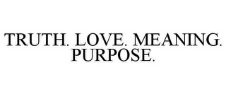 TRUTH. LOVE. MEANING. PURPOSE.