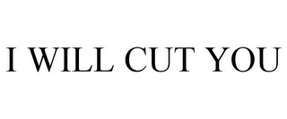 I WILL CUT YOU