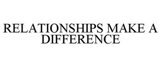 RELATIONSHIPS MAKE A DIFFERENCE