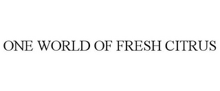 ONE WORLD OF FRESH CITRUS