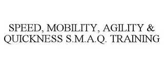 SPEED, MOBILITY, AGILITY & QUICKNESS S.M.A.Q. TRAINING