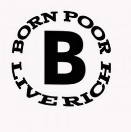 BORN POOR LIVE RICH B