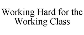 WORKING HARD FOR THE WORKING CLASS