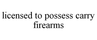 LICENSED TO POSSESS CARRY FIREARMS