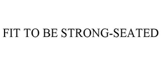 FIT TO BE STRONG-SEATED