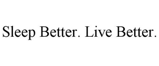 SLEEP BETTER. LIVE BETTER.