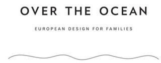 OVER THE OCEAN EUROPEAN DESIGN FOR FAMILIES