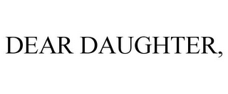 DEAR DAUGHTER,