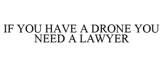 IF YOU HAVE A DRONE YOU NEED A LAWYER