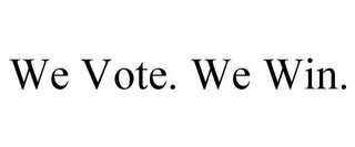 WE VOTE. WE WIN.