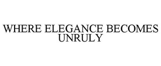 WHERE ELEGANCE BECOMES UNRULY