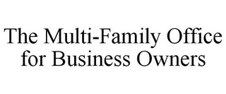 THE MULTI-FAMILY OFFICE FOR BUSINESS OWNERS