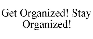 GET ORGANIZED! STAY ORGANIZED!
